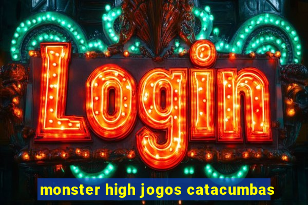 monster high jogos catacumbas